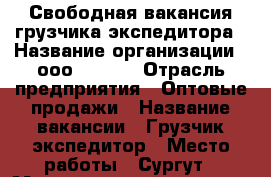 Свободная вакансия грузчика-экспедитора › Название организации ­ ооо “Next“ › Отрасль предприятия ­ Оптовые продажи › Название вакансии ­ Грузчик-экспедитор › Место работы ­ Сургут › Максимальный оклад ­ 45 000 › Возраст до ­ 30 - Ханты-Мансийский, Сургут г. Работа » Вакансии   . Ханты-Мансийский